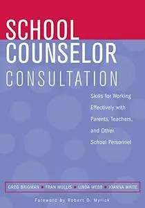 School Counselor Consultation: Developing Skills for Working Effectively with Parents, Teachers, and Other School Personnel