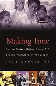 Making Time: Lillian Moller Gilbreth -- A Life Beyond "Cheaper by the Dozen"