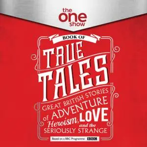 «The One Show Book of True Tales: Great British Stories of Adventure, Heroism, Love... and the Seriously Strange» by The