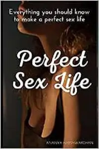 Perfect Sex Life: Transform Your Monotonous Sex Life To Exciting & Fulfilling Sex Life