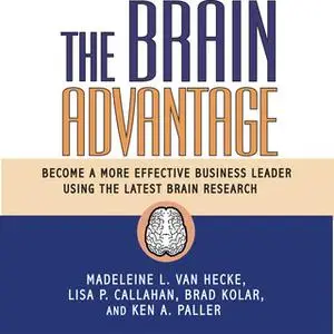 «The Brain Advantage: Become a More Effective Business Leader Using the Latest Brain Research» by Lisa P. Callahan,Brad
