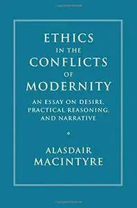 Ethics in the Conflicts of Modernity: An Essay on Desire, Practical Reasoning, and Narrative