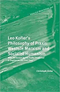 Leo Kofler's Philosophy of Praxis: Western Marxism and Socialist Humanism With Six Essays by Leo Kofler Published in Eng