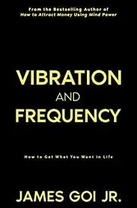 Vibration and Frequency: How to Get What You Want in Life