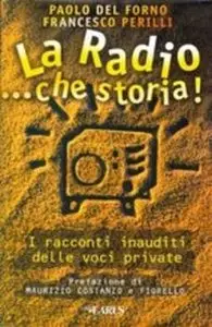 Paolo del Forno, Francesco Perilli - La radio...che storia! I racconti inauditi delle voci private