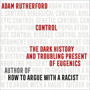 Control: The Dark History and Troubling Present of Eugenics [Audiobook]