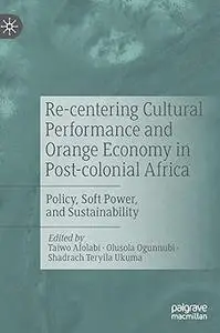 Re-centering Cultural Performance and Orange Economy in Post-colonial Africa: Policy, Soft Power, and Sustainability