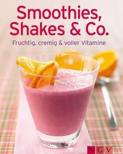 Smoothies, Shakes & Co.: Fruchtig, cremig und voller Vitamine