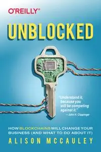 Unblocked: How Blockchains Will Change Your Business (and What to Do About It)
