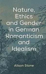 Nature, Ethics and Gender in German Romanticism and Idealism