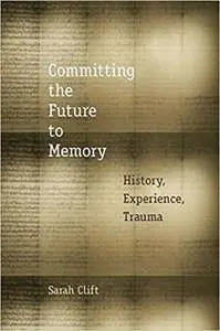 Committing the Future to Memory: History, Experience, Trauma