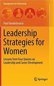 Leadership Strategies for Women: Lessons from Four Queens on Leadership and Career Development