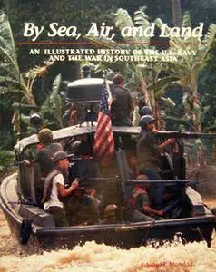 By Sea, Air, and Land: An Illustrated History of the U.S. Navy and the War in Southeast Asia