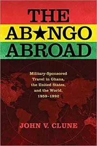 The Abongo Abroad: Military-Sponsored Travel in Ghana, the United States, and the World, 1959-1992
