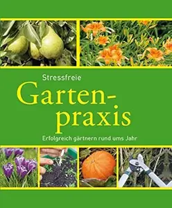 Stressfreie Gartenpraxis: Erfolgreich gärtnern rund ums Jahr (Gartenpraxis und -gestaltung)
