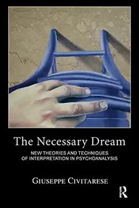 The Necessary Dream : New Theories and Techniques of Interpretation in Psychoanalysis