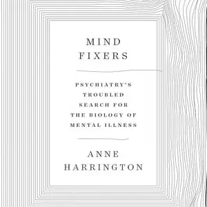 Mind Fixers: Psychiatry's Troubled Search for the Biology of Mental Illness