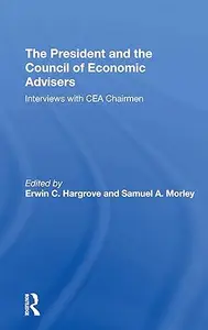 The President And The Council Of Economic Advisors: Interviews With Cea Chairmen