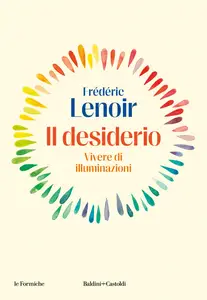 Frédéric Lenoir - Il desiderio. Vivere di illuminazioni