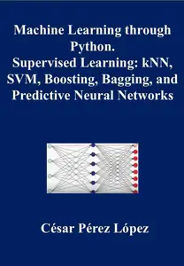 Machine Learning through Python. Supervised Learning: kNN, SVM, Boosting, Bagging, and Predictive Neural Networks: MACHINE