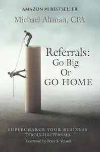 Referrals: Go Big or Go Home: Supercharge Your Business Through Referrals