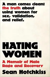 Hating Women: A Memoir of Male Rage and Recovery