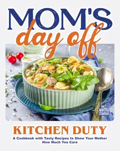 Mom's Day Off Kitchen Duty: A Cookbook with Tasty Recipes to Show Your Mother How Much You Care