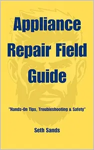 Appliance Repair Field Guide: Hands-On Tips, Troubleshooting & Safety