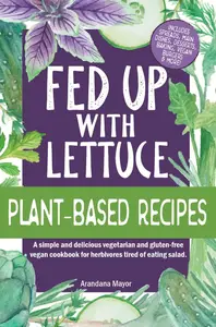 Fed Up With Lettuce Plant-Based Recipes: A Simple and Delicious Vegetarian and Gluten-Free Vegan