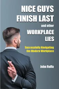 Nice Guys Finish Last and Other Workplace Lies: Successfully Navigating the Modern Workplace