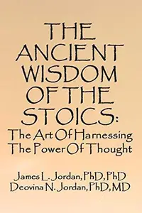 THE ANCIENT WISDOM OF THE STOICS: The Art Of Harnessing The Power Of Thought