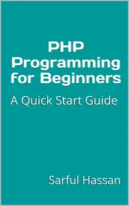 PHP Programming for Beginners: A Quick Start Guide with Syntax, Examples, and Practical Applications