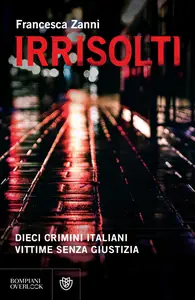 Irrisolti. Dieci crimini italiani, vittime senza giustizia - Francesca Zanni