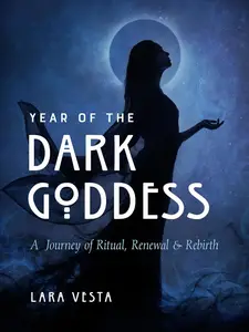 Year of the Dark Goddess: A Journey of Ritual, Renewal & Rebirth