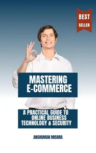 Mastering E-Commerce : A Practical Guide to Online Business Technology & Security (computer science elective)