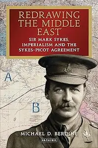 Redrawing the Middle East: Sir Mark Sykes, Imperialism and the Sykes-Picot Agreement