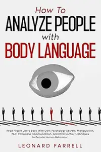 How To Analyze People with Body Language: Read People Like a Book With Dark Psychology Secrets, Manipulation, NLP, Persuasive