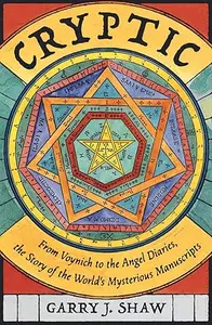 Cryptic: From Voynich to the Angel Diaries, the Story of the World's Mysterious Manuscripts