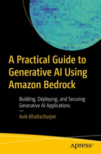 A Practical Guide to Generative AI Using Amazon Bedrock: Building, Deploying, and Securing Generative AI Applications