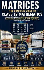 MATRICES: The Complete Guide to Class 12 Mathematics: A Clear and Easy Guide to Matrix Operations, Transpose, Determinants