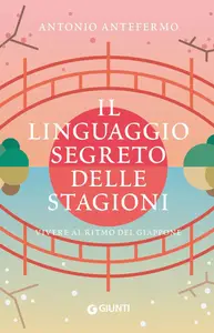 Antonio Antefermo - Il linguaggio segreto delle stagioni. Vivere al ritmo del Giappone