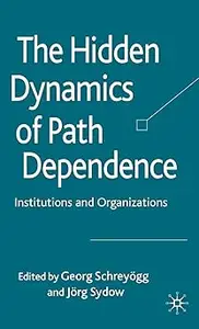 The Hidden Dynamics of Path Dependence: Institutions and Organizations