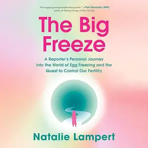 The Big Freeze: A Reporter's Personal Journey into the World of Egg Freezing and the Quest to Control Our Fertility [Audiobook]