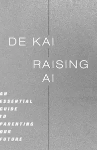 Raising AI: An Essential Guide to Parenting Our Future