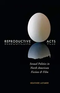 Reproductive Acts : Sexual Politics in North American Fiction and Film