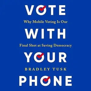 Vote with Your Phone: Why Mobile Voting Is Our Final Shot at Saving Democracy [Audiobook]