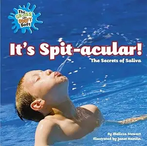 It's Spit-acular!: The Secrets of Saliva (The Gross and Goofy Body)