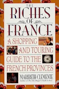 The Riches of France: A Shopping and Touring Guide to the French Provinces