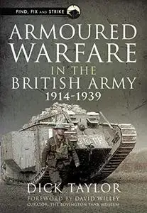 Armoured Warfare in the British Army, 1914-1939 (Find, Fix and Strike)