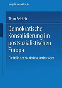 Demokratische Konsolidierung im postsozialistischen Europa: Die Rolle der politischen Institutionen